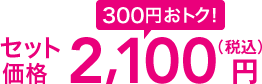 300円おトク！セット価格2,100円（税込）