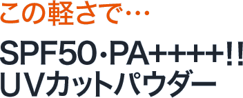 この軽さで…SPF50・PA＋＋＋＋！！UVカットパウダー