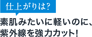 仕上がりは？素肌みたいに軽いのに、紫外線を強力カット！