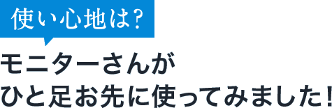 使い心地は？モニターさんがひと足お先に使ってみました！
