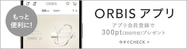 【もっと便利に!】ORBIS アプリ アプリ会員登録で300pt(300円分)プレゼント　今すぐCHECK >