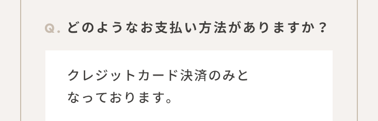 Q.どのようなお支払い方法がありますか？：クレジットカード決済のみとなっております。