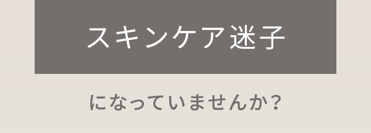 スキンケア迷子になっていませんか？