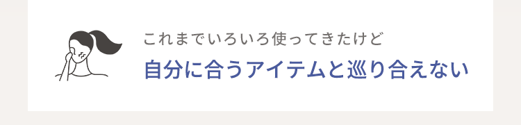これまでいろいろ使ってきたけど自分に合うアイテムと巡り合えない