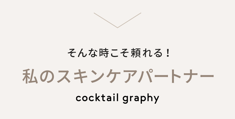 そんな時こそ頼れる！私のスキンケアパートナー cocktail graphy