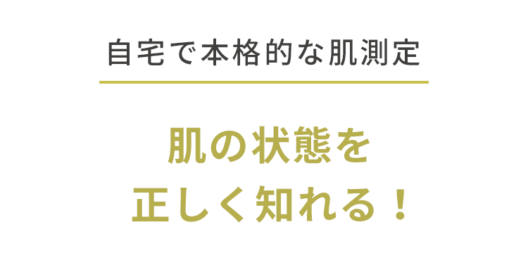 自宅で本格的な肌測定 肌の状態を正しく知れる！