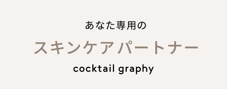 あなた専用のスキンケアパートナー cocktail graphy