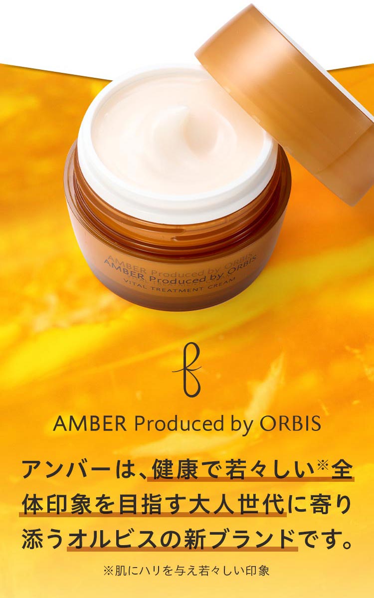 AMBER Produced by ORBIS アンバーは、健康で若々しい※全体印象を目指す大人世代に寄り添うオルビスの新ブランドです。※肌にハリを与え若々しい印象