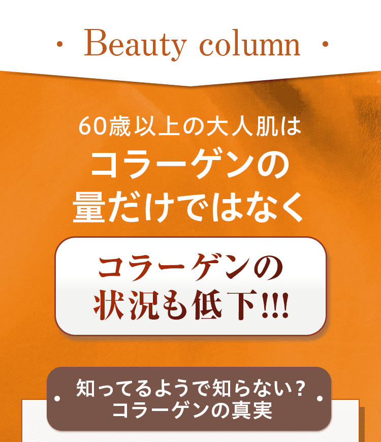 60歳以上の大人肌は コラーゲンの 量だけではなく コラーゲンの 状況も低下!!! 知ってるようで知らない？ コラーゲンの真実