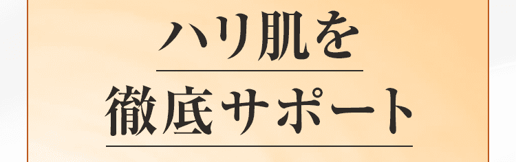 ハリ肌を 徹底サポート