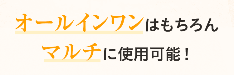 オールインワンはもちろん マルチに使用可能！