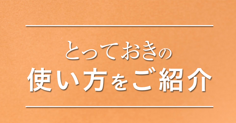 とっておきの使い方をご紹介