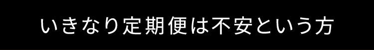 いきなり定期便は不安という方