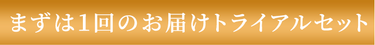 まずは1回のお届けトライアルセット