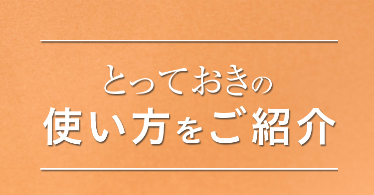 とっておきの使い方をご紹介