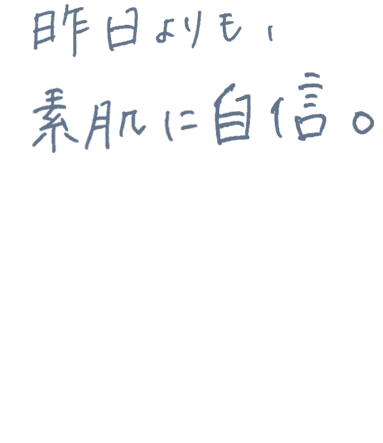 昨日よりも素肌に自信
