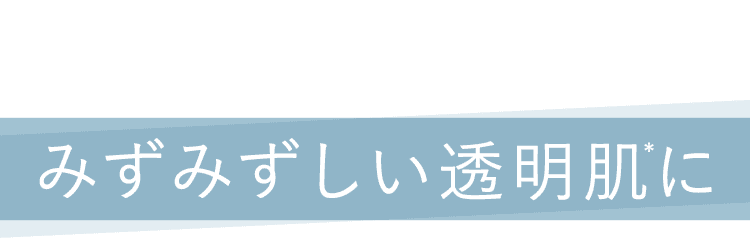 みずみずしい透明肌に