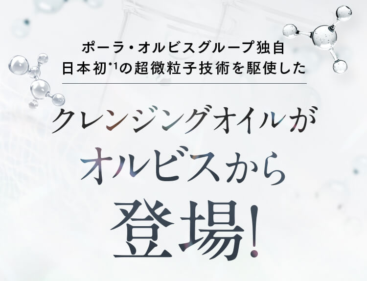 ポーラ・オルビスグループ独自 日本初*1の超微粒子技術を駆使した クレンジングオイルがオルビスから登場！