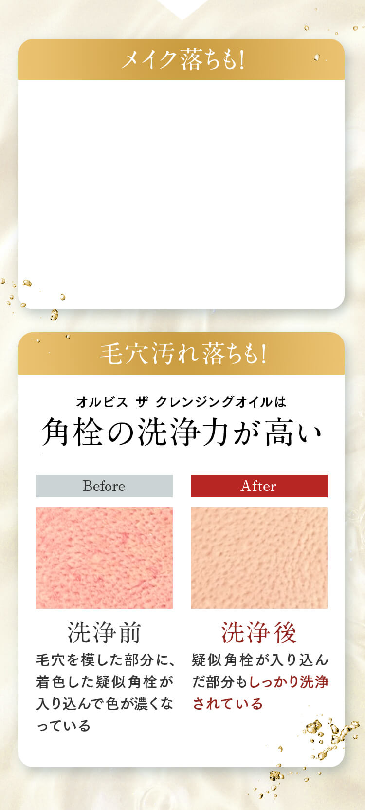 メイク落ちも！ 毛穴汚れ落ちも！ オルビス ザ クレンジングオイルは角栓の洗浄力が高い Before 洗浄前 毛穴を模した部分に、着色した疑似角栓が入り込んで色が濃くなっている After 洗浄後 疑似角栓が入り込んだ部分もしっかり洗浄されている