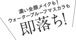 濃い全顔メイクも！ウォータープルーフマスカラも即落ち！