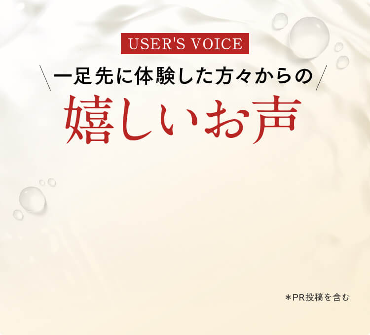 USER'S VOICE 一足先に体験した方々からの嬉しいお声 ＊PR投稿を含む