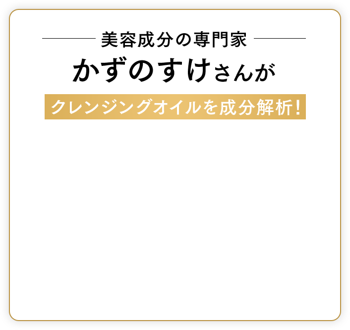 美容成分の専門家 かずのすけさんがクレンジングオイルを成分解説！