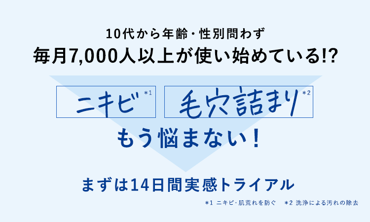 10代から年齢・性別問わず毎月7,000人以上が使い始めている！？ニキビ・毛穴詰まりもう悩まない！まずは14日間実感トライアル