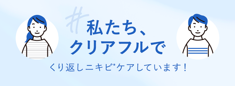 私たち、クリアフルでくり返しニキビケアしています！