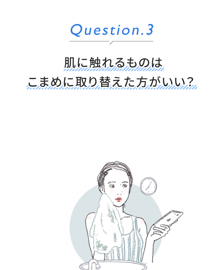 Question3.肌に触れるものはこまめに取り替えた方がいい？ 