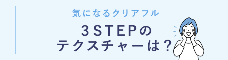 気になるクリアフル ３STEPの テクスチャーは？ 