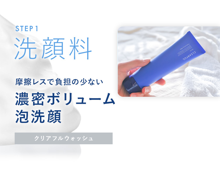 STEP 1 洗顔料 摩擦レスで負担の少ない 濃密ボリューム 泡洗顔 