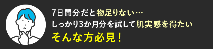 7日間分だと物足りない…しっかり3か月分を試して肌実感を得たい　そんな方必見！