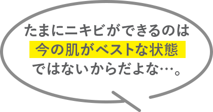たまにニキビができるのは今の肌がベストな状態ではないからだよな…。