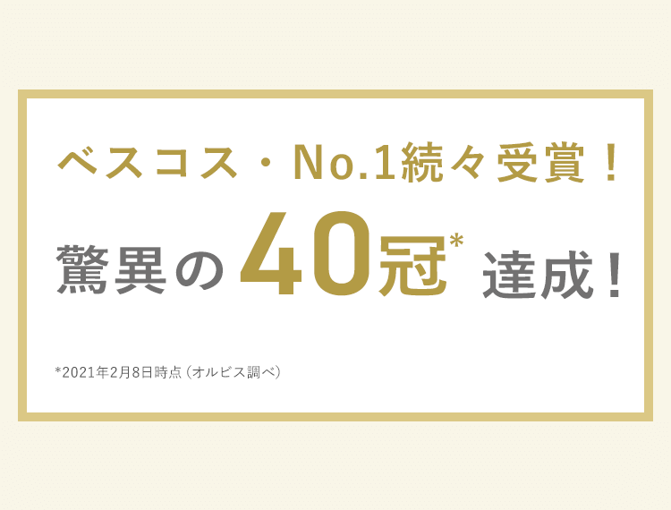 ベスコス・No.1続々受賞！驚異の40冠*達成！*2021年2月8日時点（オルビス調べ）