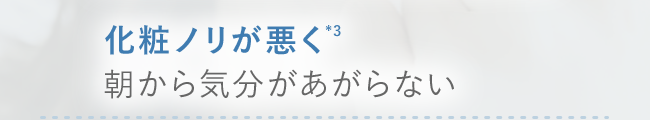 化粧ノリが悪く*3　朝から気分があがらない