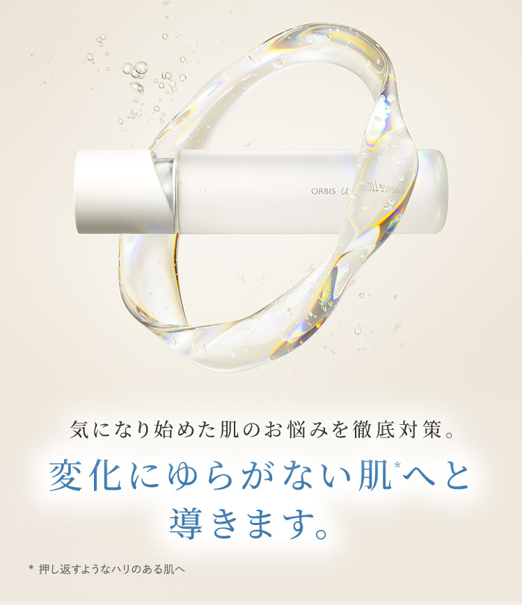 気になり始めた肌のお悩みを徹底対策。変化にゆらがない肌*へと導きます。