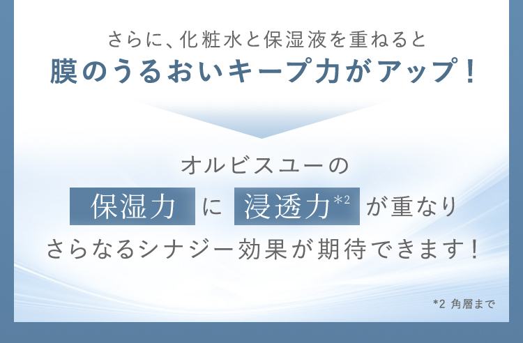 さらに、化粧水と保湿液を重ねると膜のうるおいキープ力がアップ！