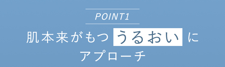 POINT1肌本来がもつうるおいにアプローチ