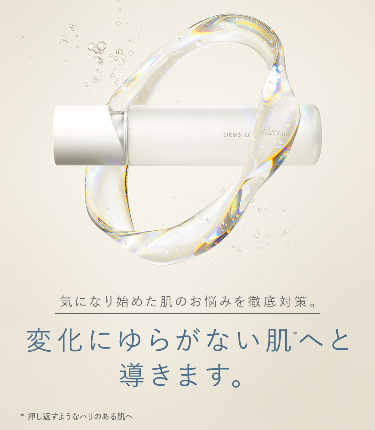 気になり始めた肌のお悩みを徹底対策。変化にゆらがない肌*へと導きます。