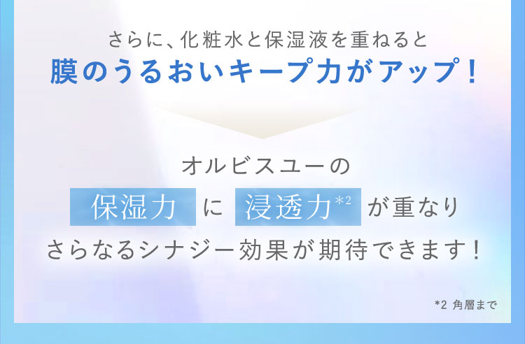 さらに、化粧水と保湿液を重ねると膜のうるおいキープ力がアップ！