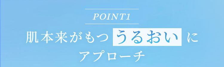 POINT1肌本来がもつうるおいにアプローチ