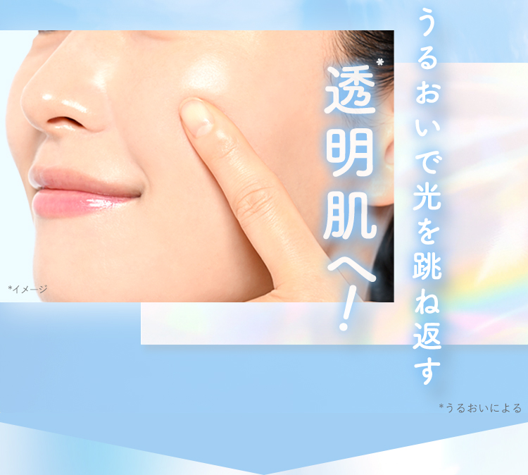  うるおいで光を跳ね返す透明肌へ！