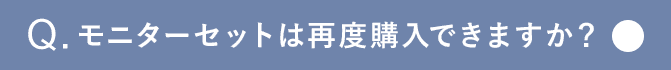 Q.モニターセットは再度購入できますか？