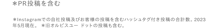 ＊PR投稿を含む ＊Instagramでの自社投稿及びお客様の投稿を含むハッシュタグ付き投稿の合計数。2023 年5月現在。　＊旧オルビスユー ドットの投稿も含む。