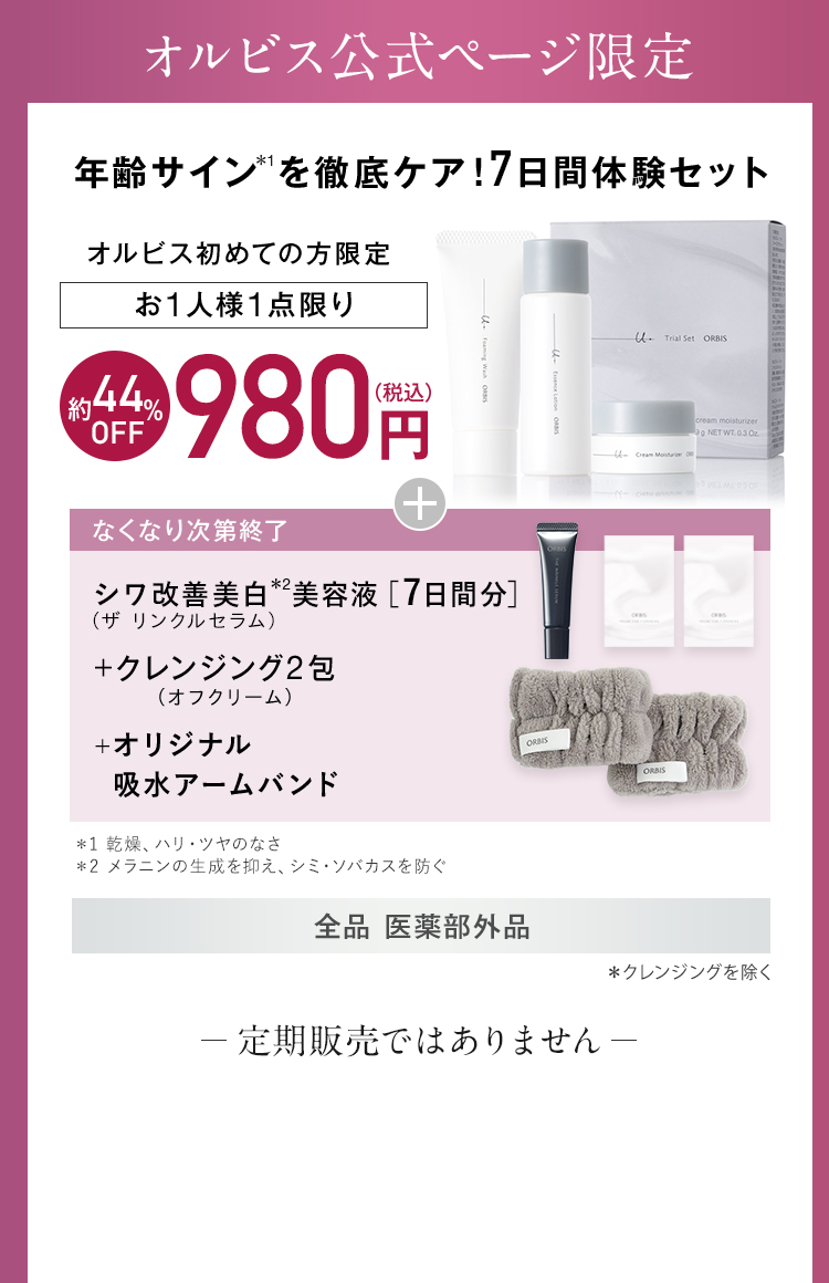 オルビス公式ページ限定 年齢サイン*1を徹底ケア！7日間体験セット オルビス初めての方限定 お1人様1点限り 約44％OFF 980円(税込) なくなり次第終了 シワ改善美白*2美容液［7日間分］（リンクルブライトセラム）+クレンジング2包（オフクリーム）+オリジナルヘアバンド ＊1 乾燥、ハリ・ツヤのなさ ＊2 メラニンの生成を抑え、シミ・ソバカスを防ぐ 全品 医薬部外品＊クレンジングを除く 定期販売ではありません。