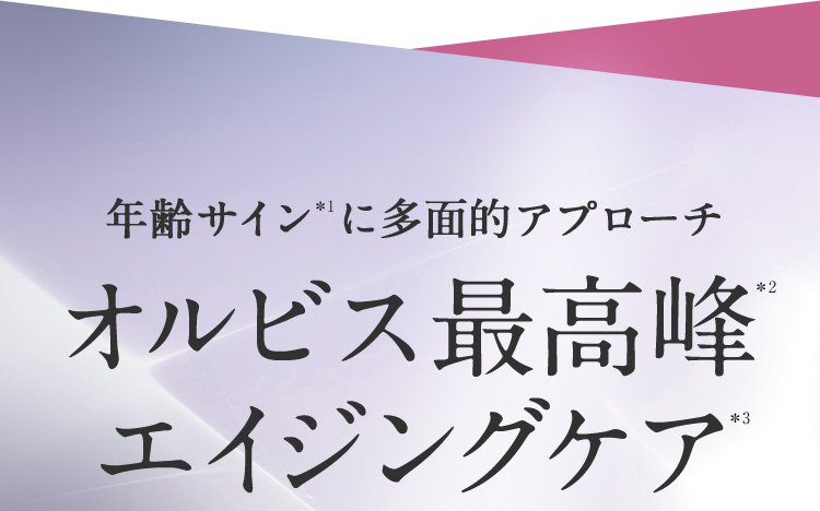 年齢サイン*1に多面的アプローチ オルビス最高峰*2エイジングケア*3