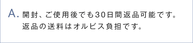 A.開封、ご使用後でも30日間返品可能です。 返品の送料はオルビス負担です。
