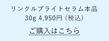 リンクルブライトセラム本品30g 4,950円 (税込) ご購入はこちら