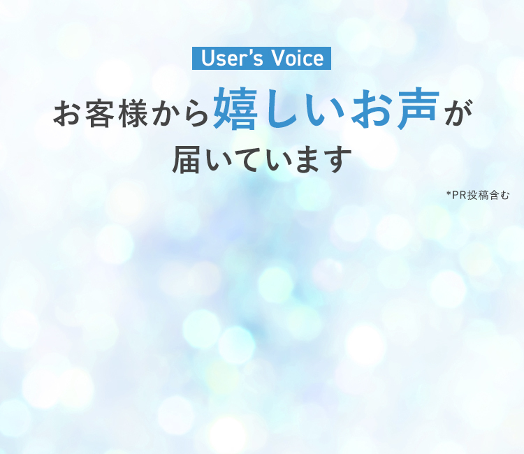 USER'S VOICE お客様から嬉しいお声が届いています ＊PR投稿含む
