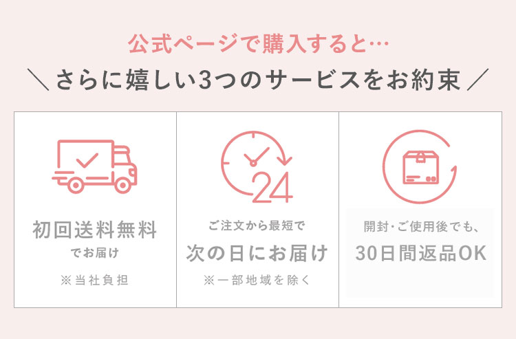 さらに嬉しい3つの特典付き！・初回送料無料でお届け・ご注文から最短で次の日にお届け・開封後でも、30日以内なら返品OK